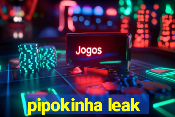 pipokinha leak